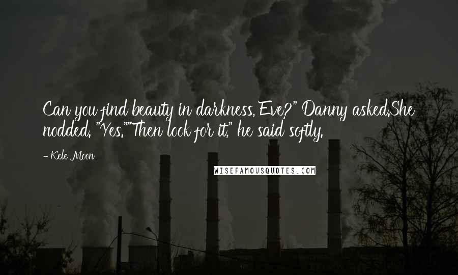 Kele Moon Quotes: Can you find beauty in darkness, Eve?" Danny asked.She nodded. "Yes.""Then look for it," he said softly.