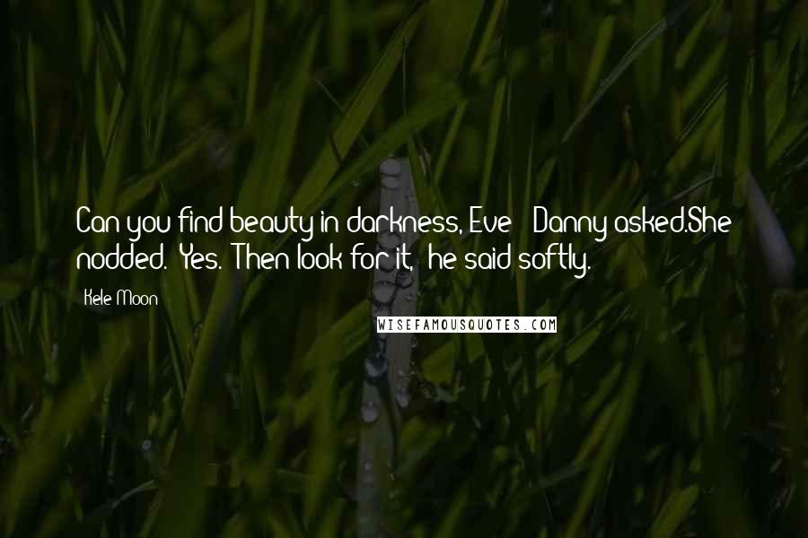 Kele Moon Quotes: Can you find beauty in darkness, Eve?" Danny asked.She nodded. "Yes.""Then look for it," he said softly.