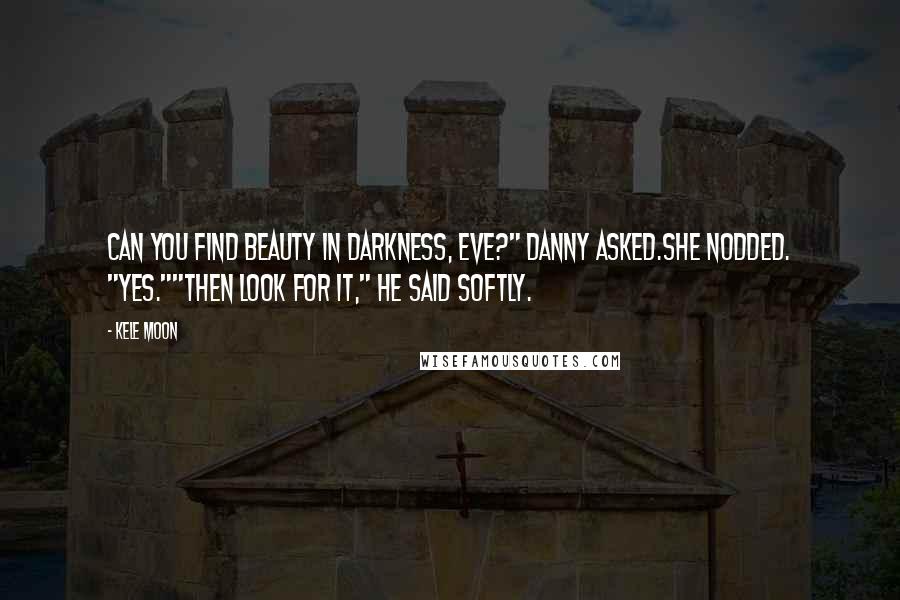 Kele Moon Quotes: Can you find beauty in darkness, Eve?" Danny asked.She nodded. "Yes.""Then look for it," he said softly.