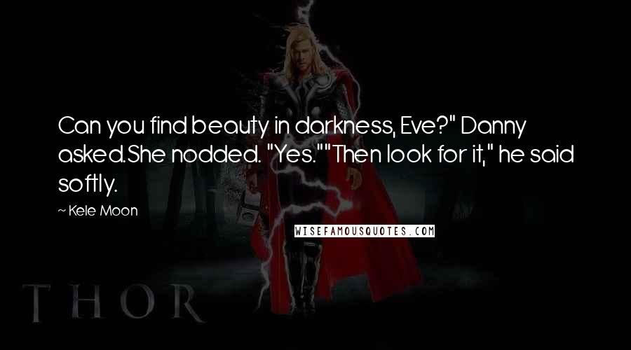 Kele Moon Quotes: Can you find beauty in darkness, Eve?" Danny asked.She nodded. "Yes.""Then look for it," he said softly.