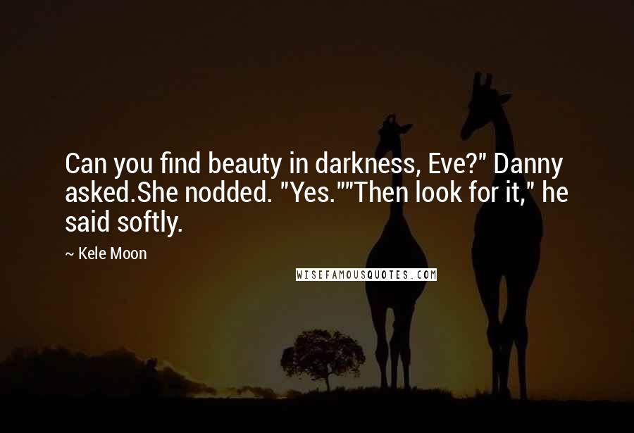 Kele Moon Quotes: Can you find beauty in darkness, Eve?" Danny asked.She nodded. "Yes.""Then look for it," he said softly.