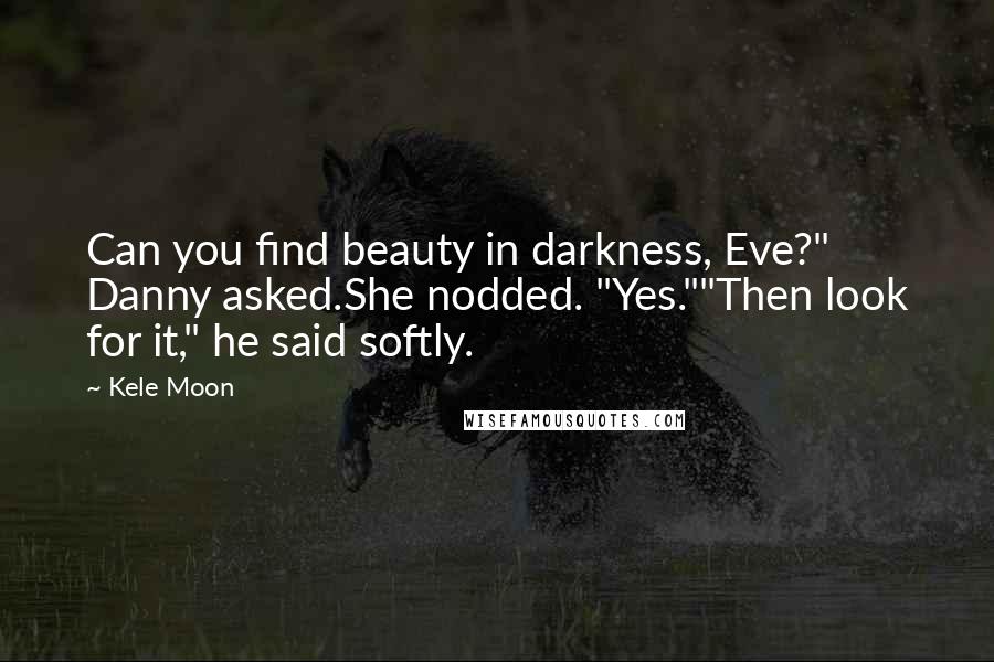 Kele Moon Quotes: Can you find beauty in darkness, Eve?" Danny asked.She nodded. "Yes.""Then look for it," he said softly.