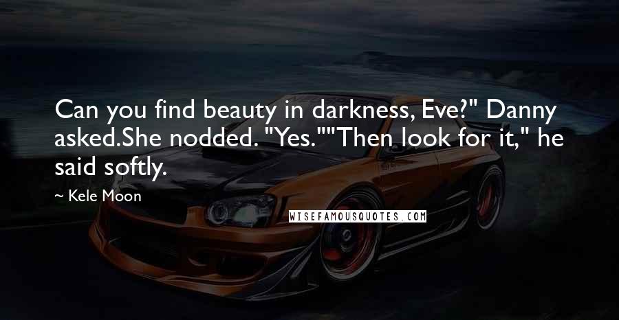 Kele Moon Quotes: Can you find beauty in darkness, Eve?" Danny asked.She nodded. "Yes.""Then look for it," he said softly.