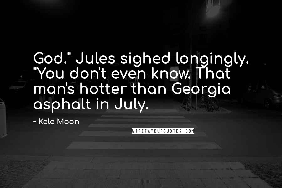 Kele Moon Quotes: God." Jules sighed longingly. "You don't even know. That man's hotter than Georgia asphalt in July.