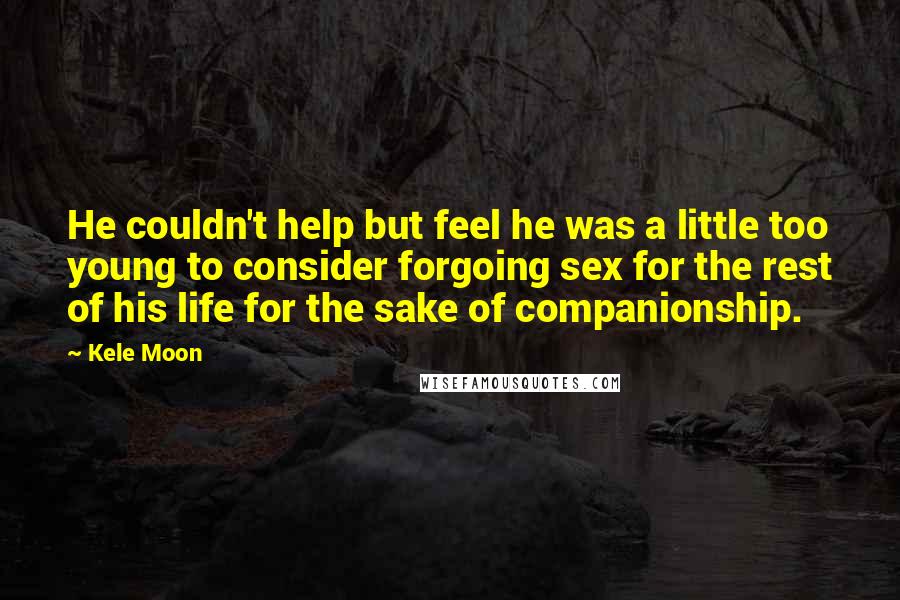 Kele Moon Quotes: He couldn't help but feel he was a little too young to consider forgoing sex for the rest of his life for the sake of companionship.