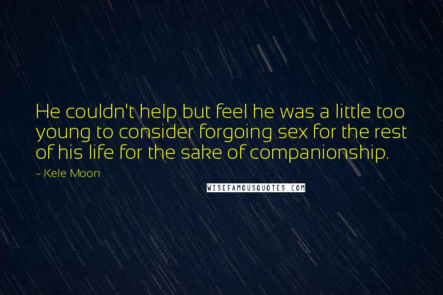 Kele Moon Quotes: He couldn't help but feel he was a little too young to consider forgoing sex for the rest of his life for the sake of companionship.