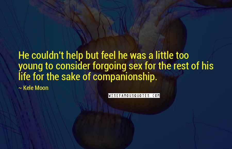 Kele Moon Quotes: He couldn't help but feel he was a little too young to consider forgoing sex for the rest of his life for the sake of companionship.