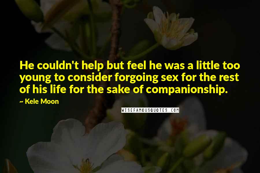 Kele Moon Quotes: He couldn't help but feel he was a little too young to consider forgoing sex for the rest of his life for the sake of companionship.