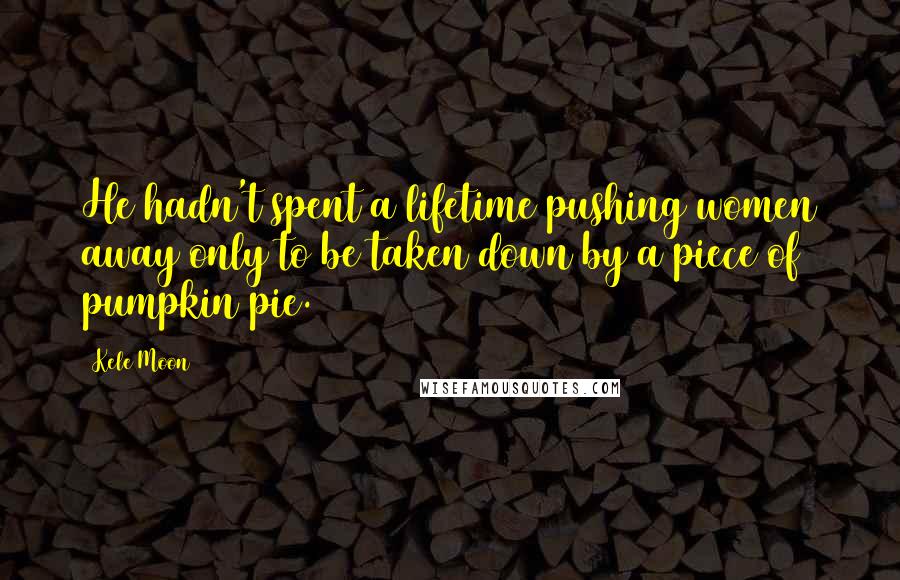 Kele Moon Quotes: He hadn't spent a lifetime pushing women away only to be taken down by a piece of pumpkin pie.