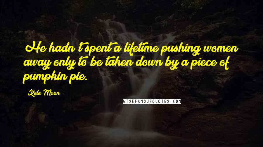 Kele Moon Quotes: He hadn't spent a lifetime pushing women away only to be taken down by a piece of pumpkin pie.