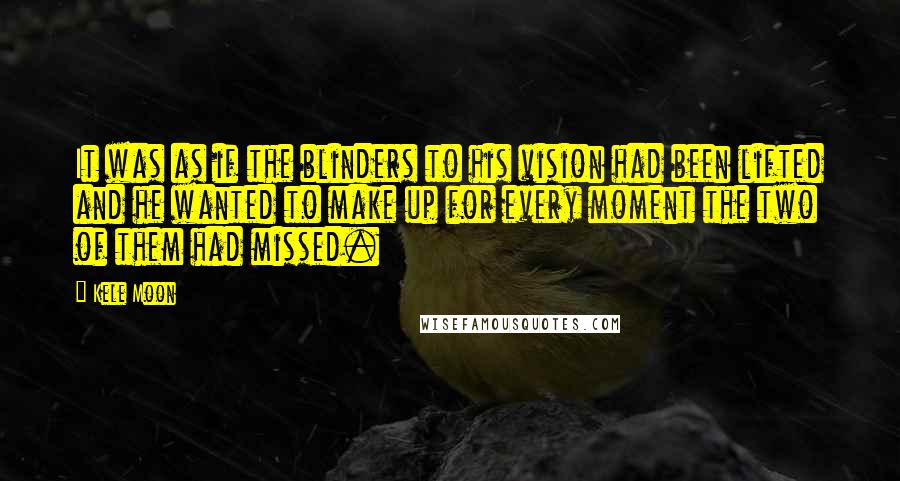 Kele Moon Quotes: It was as if the blinders to his vision had been lifted and he wanted to make up for every moment the two of them had missed.