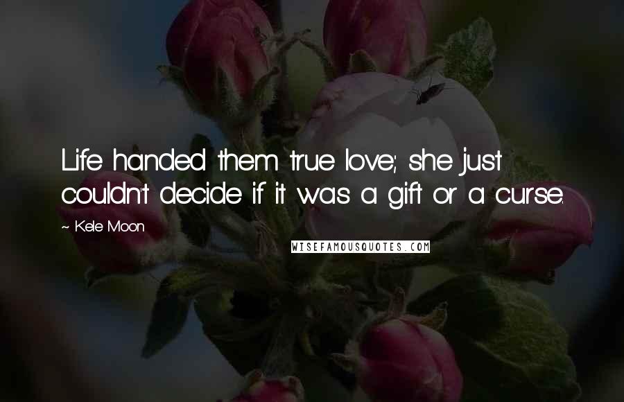 Kele Moon Quotes: Life handed them true love; she just couldn't decide if it was a gift or a curse.