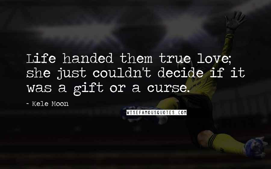 Kele Moon Quotes: Life handed them true love; she just couldn't decide if it was a gift or a curse.