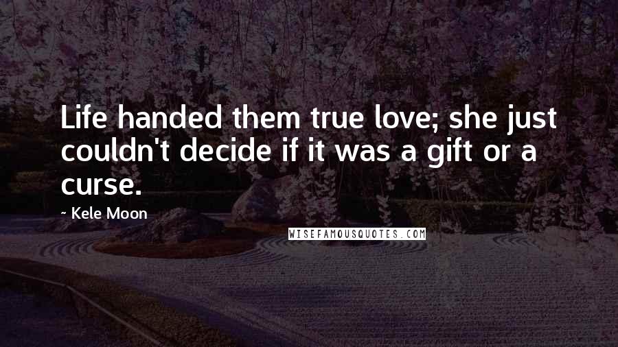 Kele Moon Quotes: Life handed them true love; she just couldn't decide if it was a gift or a curse.
