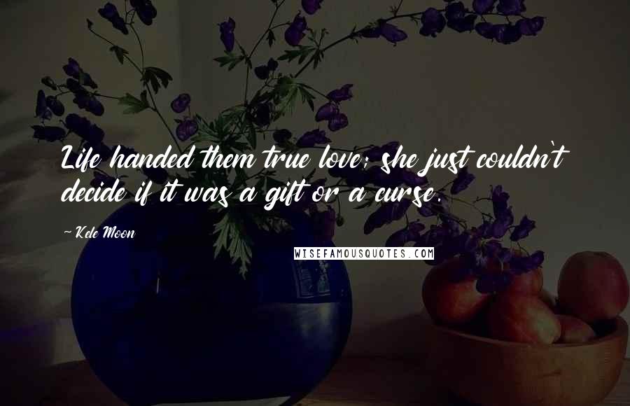 Kele Moon Quotes: Life handed them true love; she just couldn't decide if it was a gift or a curse.