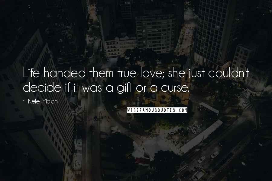 Kele Moon Quotes: Life handed them true love; she just couldn't decide if it was a gift or a curse.