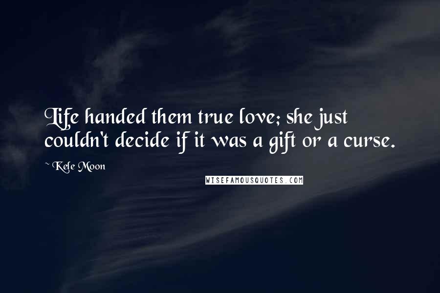 Kele Moon Quotes: Life handed them true love; she just couldn't decide if it was a gift or a curse.