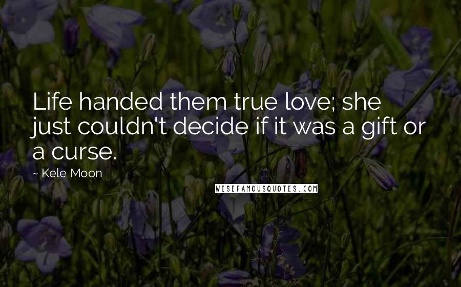 Kele Moon Quotes: Life handed them true love; she just couldn't decide if it was a gift or a curse.