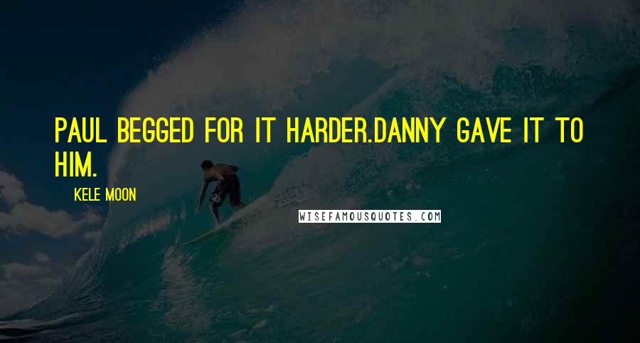 Kele Moon Quotes: Paul begged for it harder.Danny gave it to him.