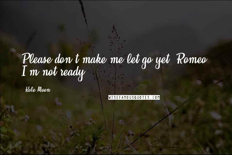 Kele Moon Quotes: Please don't make me let go yet, Romeo. I'm not ready.