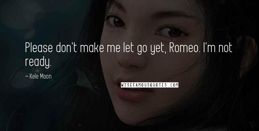 Kele Moon Quotes: Please don't make me let go yet, Romeo. I'm not ready.