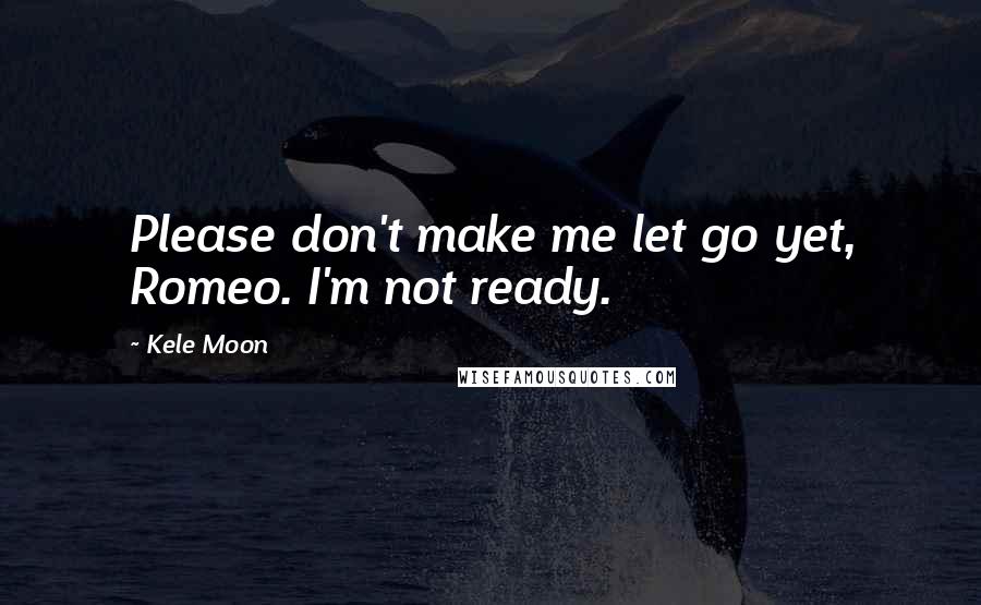 Kele Moon Quotes: Please don't make me let go yet, Romeo. I'm not ready.