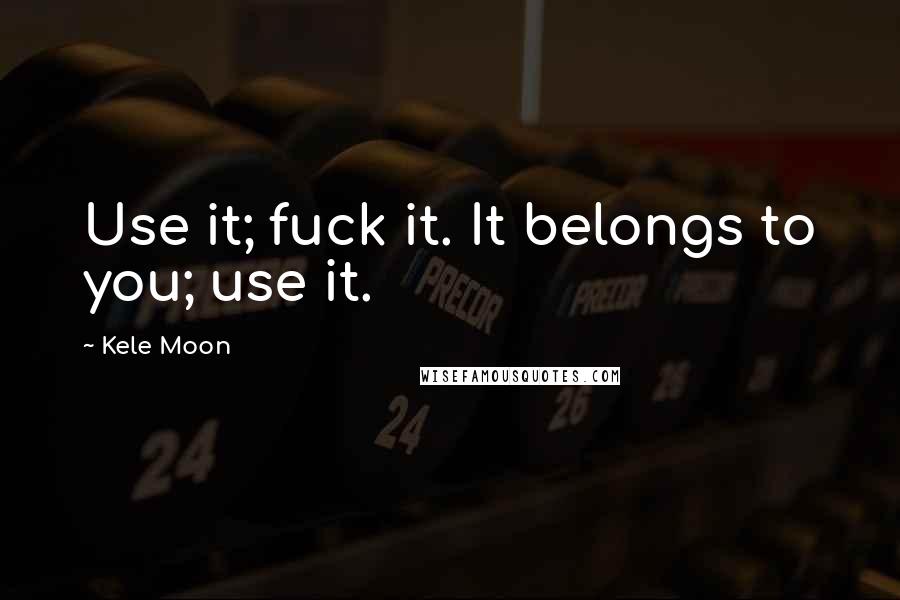 Kele Moon Quotes: Use it; fuck it. It belongs to you; use it.
