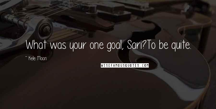 Kele Moon Quotes: What was your one goal, Sari?To be quite.