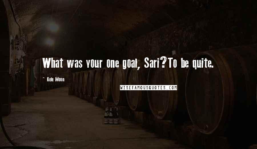 Kele Moon Quotes: What was your one goal, Sari?To be quite.