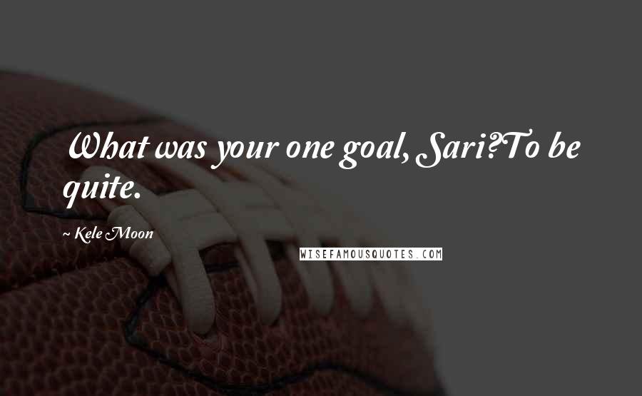 Kele Moon Quotes: What was your one goal, Sari?To be quite.