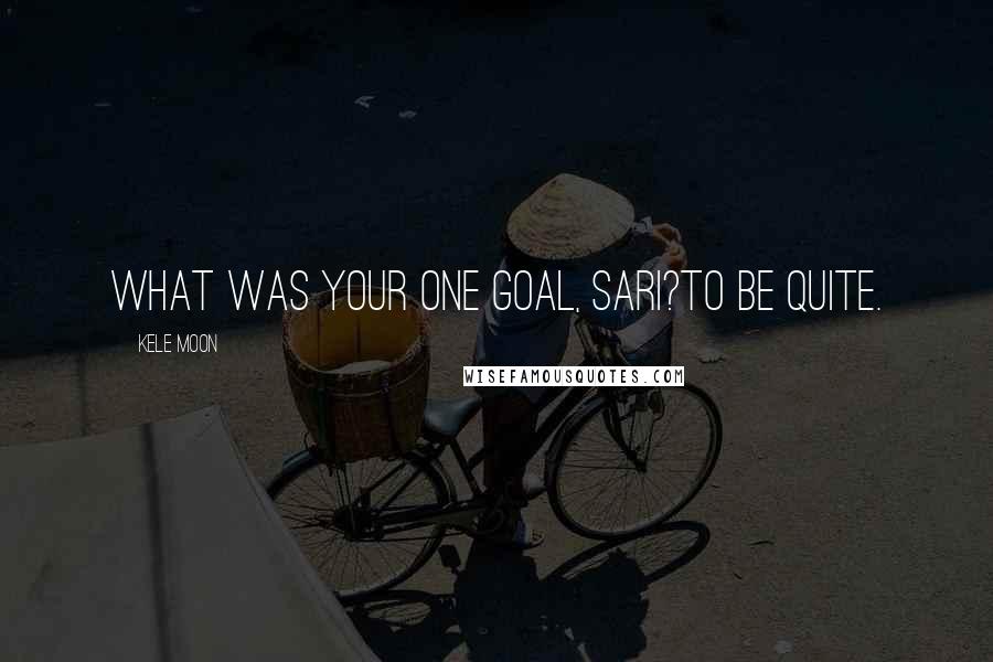 Kele Moon Quotes: What was your one goal, Sari?To be quite.