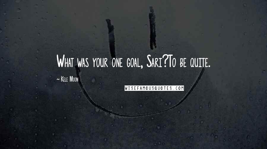 Kele Moon Quotes: What was your one goal, Sari?To be quite.