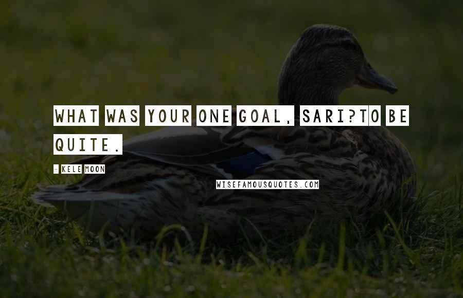 Kele Moon Quotes: What was your one goal, Sari?To be quite.