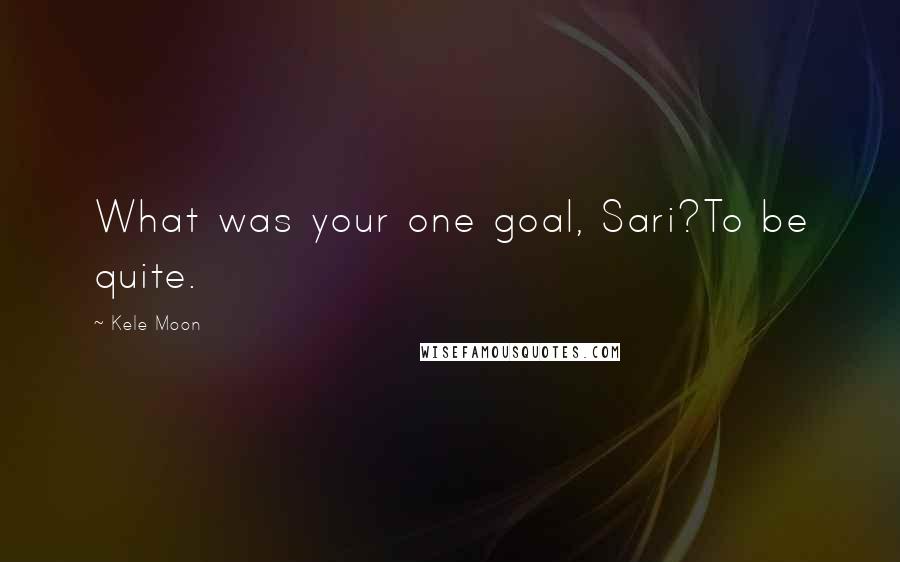 Kele Moon Quotes: What was your one goal, Sari?To be quite.