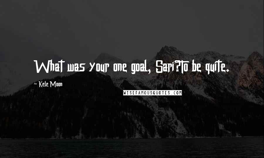 Kele Moon Quotes: What was your one goal, Sari?To be quite.