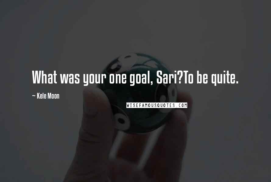 Kele Moon Quotes: What was your one goal, Sari?To be quite.