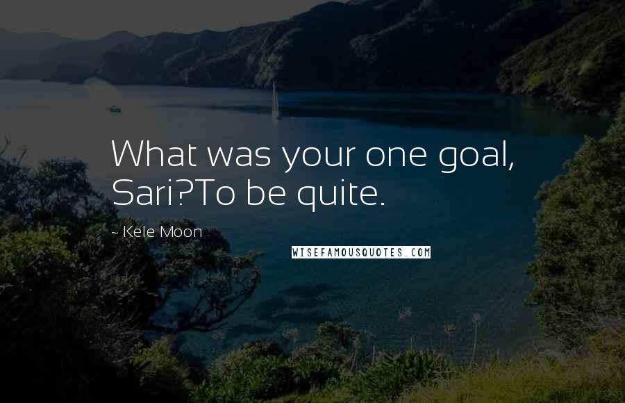 Kele Moon Quotes: What was your one goal, Sari?To be quite.