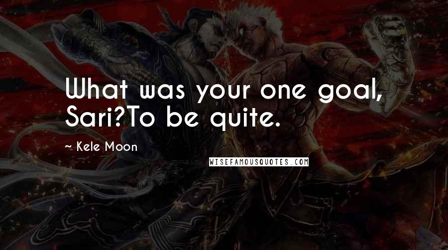 Kele Moon Quotes: What was your one goal, Sari?To be quite.