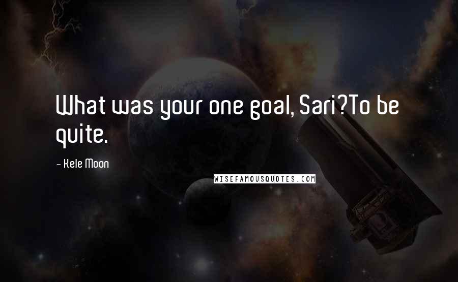 Kele Moon Quotes: What was your one goal, Sari?To be quite.