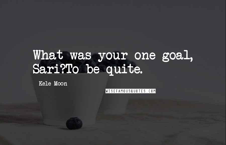 Kele Moon Quotes: What was your one goal, Sari?To be quite.