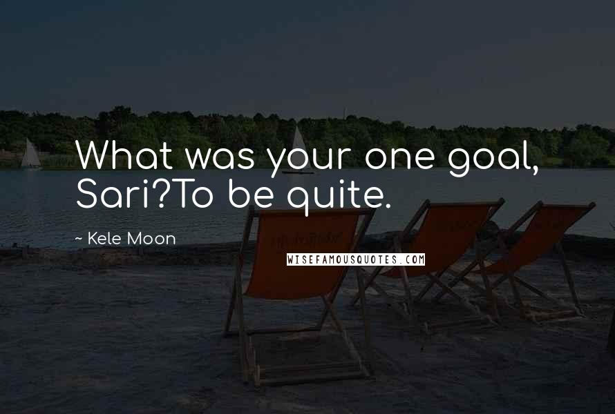 Kele Moon Quotes: What was your one goal, Sari?To be quite.