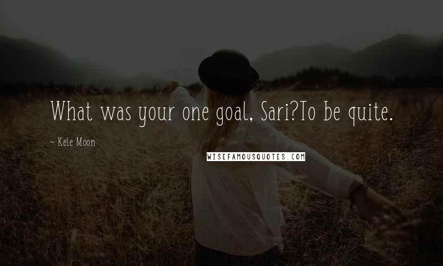 Kele Moon Quotes: What was your one goal, Sari?To be quite.