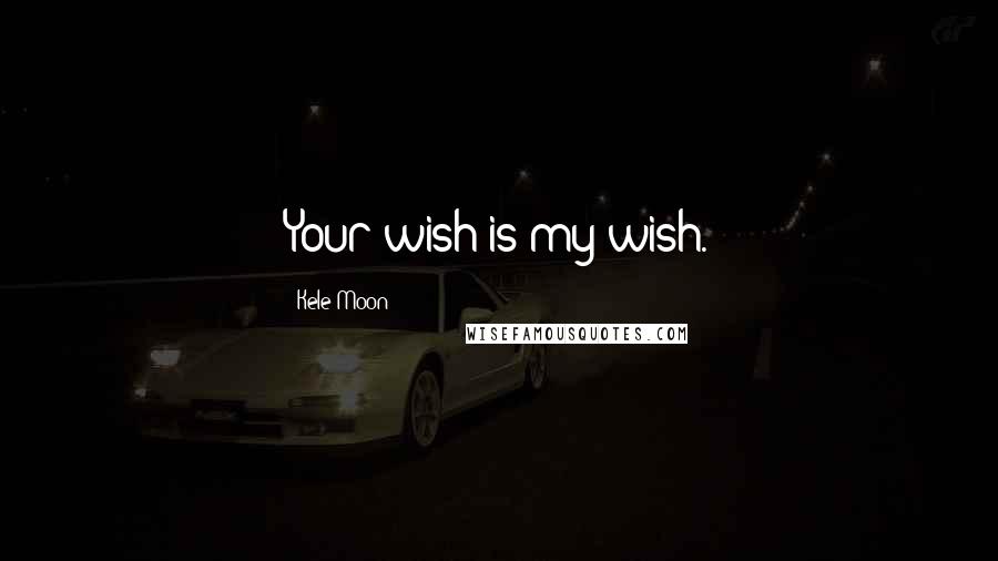 Kele Moon Quotes: Your wish is my wish.