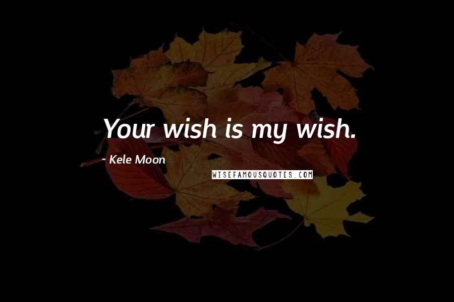 Kele Moon Quotes: Your wish is my wish.