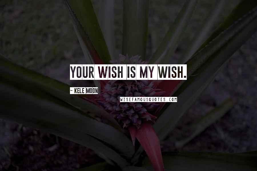 Kele Moon Quotes: Your wish is my wish.