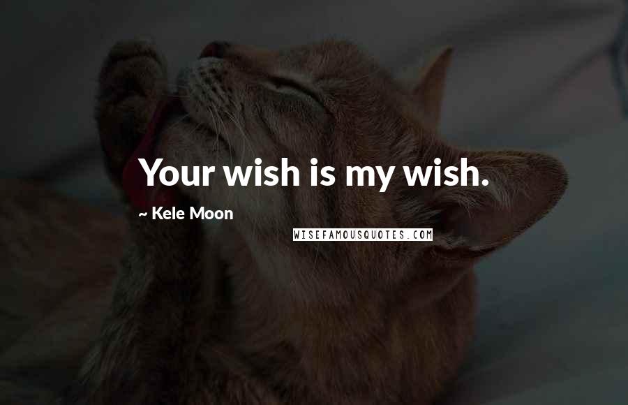 Kele Moon Quotes: Your wish is my wish.