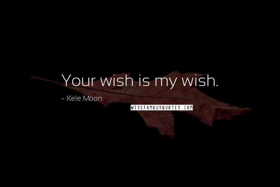 Kele Moon Quotes: Your wish is my wish.