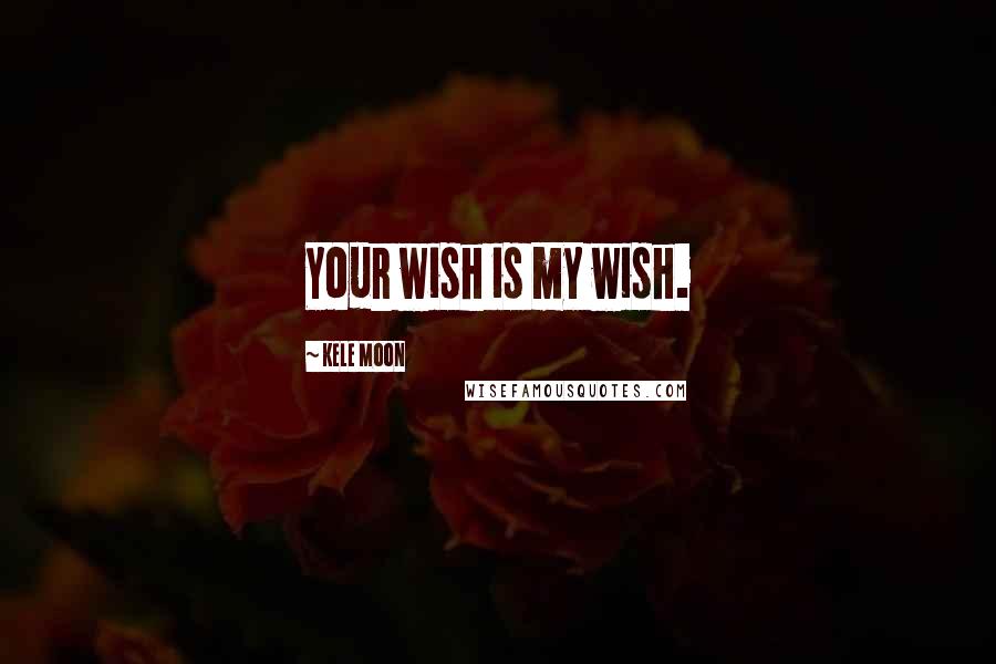 Kele Moon Quotes: Your wish is my wish.