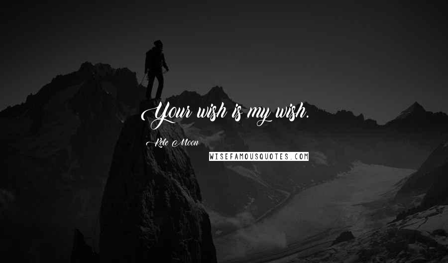 Kele Moon Quotes: Your wish is my wish.