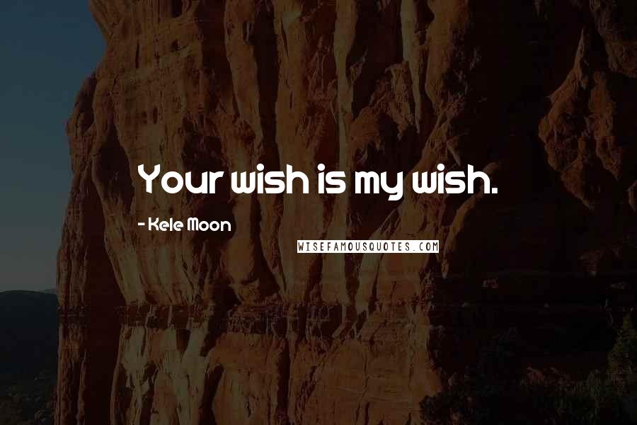 Kele Moon Quotes: Your wish is my wish.